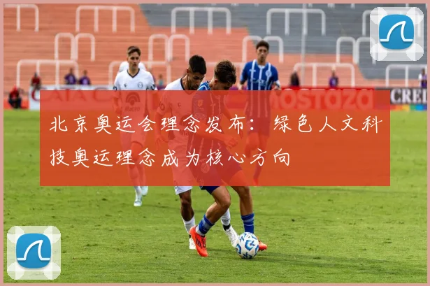 北京奥运会理念发布：绿色人文科技奥运理念成为核心方向
