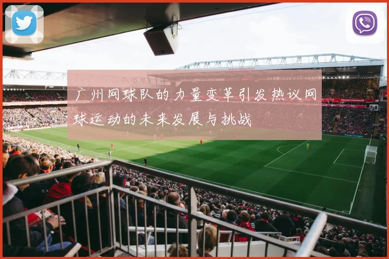 广州网球队的力量变革引发热议网球运动的未来发展与挑战