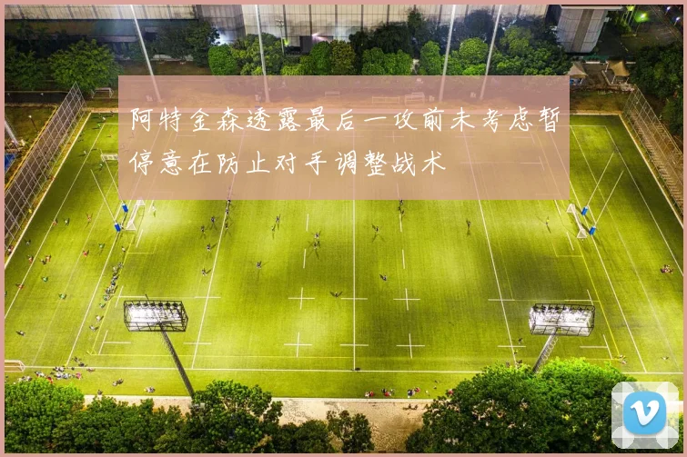 阿特金森透露最后一攻前未考虑暂停意在防止对手调整战术